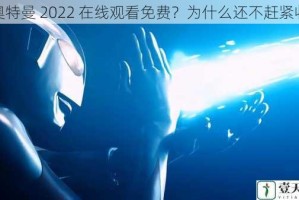 新奥特曼 2022 在线观看免费？为什么还不赶紧收藏