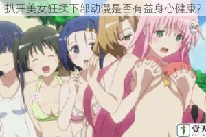 扒开美女狂揉下部动漫是否有益身心健康？
