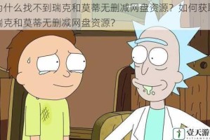 为什么找不到瑞克和莫蒂无删减网盘资源？如何获取瑞克和莫蒂无删减网盘资源？