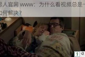 好男人官网 www：为什么看视频总是卡顿？如何解决？