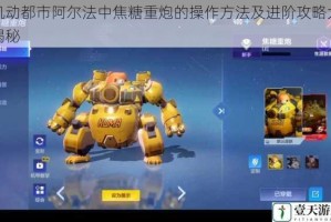 机动都市阿尔法中焦糖重炮的操作方法及进阶攻略大揭秘