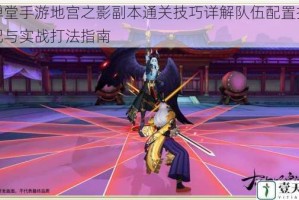 弹弹堂手游地宫之影副本通关技巧详解队伍配置技能搭配与实战打法指南