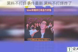 黑料不打烊事件最新 黑料不打烊咋了
