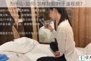 为什么-如何-怎样找到91干逼视频？