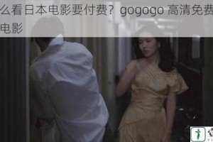 为什么看日本电影要付费？gogogo 高清免费观看日本电影