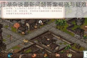 烟雨江湖江湖杂谈最新问题答案揭晓与疑难解析全收录指南