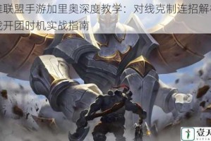 英雄联盟手游加里奥深度教学：对线克制连招解析与团战开团时机实战指南