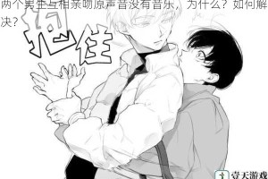 两个男生互相亲吻原声音没有音乐，为什么？如何解决？