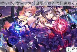 哔哩哔哩少女内容为什么要收费？怎样免费观看？