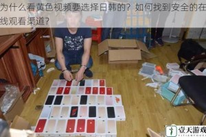 为什么看黄色视频要选择日韩的？如何找到安全的在线观看渠道？