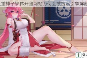 八重神子裸体开腿网站为何会被搜索引擎屏蔽？
