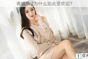 青娱乐 2为什么如此受欢迎？