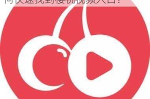 为什么找不到樱桃视频入口？如何快速找到樱桃视频入口？