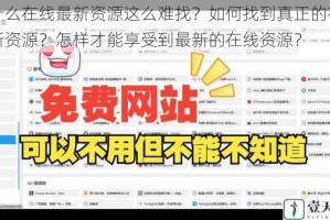为什么在线最新资源这么难找？如何找到真正的在线最新资源？怎样才能享受到最新的在线资源？