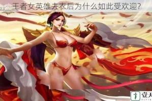 王者女英雄去衣后为什么如此受欢迎？