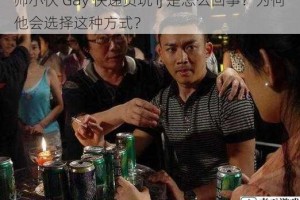 帅小伙 Gay 快递员玩 ij 是怎么回事？为何他会选择这种方式？