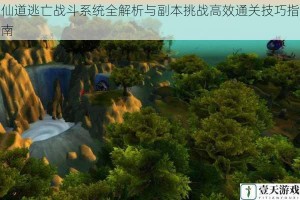 仙道逃亡战斗系统全解析与副本挑战高效通关技巧指南