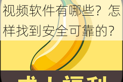 免费又色又爽又黄的视频软件有哪些？怎样找到安全可靠的？
