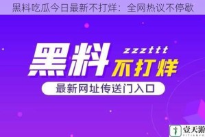 黑料吃瓜今日最新不打烊：全网热议不停歇