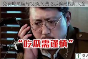免费吃瓜骗局视频,免费吃瓜骗局视频大全