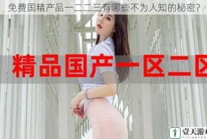 免费国精产品一二二三有哪些不为人知的秘密？