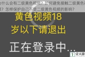 为什么会有二级黄色视频？如何避免接触二级黄色视频？怎样保护自己不受二级黄色视频的影响？