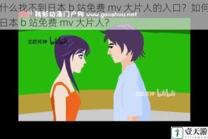 为什么找不到日本 b 站免费 mv 大片人的入口？如何进入日本 b 站免费 mv 大片人？