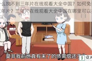 为什么找不到三年片在线观看大全中国？如何免费观看三年片？三年片在线观看大全中国在哪里可以找到？