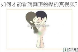 如何才能看到真正的操的爽视频？