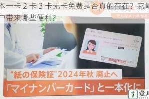 日本一卡 2 卡 3 卡无卡免费是否真的存在？它能为用户带来哪些便利？