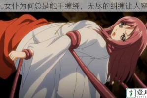 巨乳女仆为何总是触手缠绕，无尽的纠缠让人窒息？