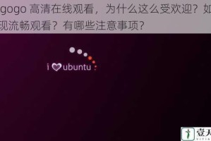 gogogo 高清在线观看，为什么这么受欢迎？如何实现流畅观看？有哪些注意事项？