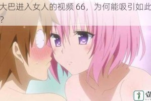 男 Ji 大巴进入女人的视频 66，为何能吸引如此多人观看？