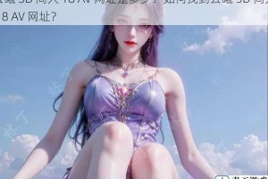 云曦 3D 同人 18 AV 网址是多少？如何找到云曦 3D 同人 18 AV 网址？