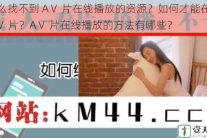 为什么找不到 AⅤ 片在线播放的资源？如何才能在线观看 AⅤ 片？AⅤ 片在线播放的方法有哪些？