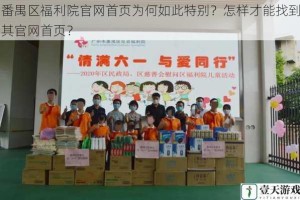 番禺区福利院官网首页为何如此特别？怎样才能找到其官网首页？