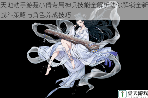天地劫手游聂小倩专属神兵技能全解析助你解锁全新战斗策略与角色养成技巧