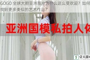 GOGO 全球大胆亚洲图片为什么这么受欢迎？如何找到更多类似的艺术作品？