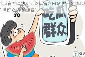 51吃瓜官方网站【51吃瓜官方网站,做一名热心的朝阳吃瓜群众!在线观看】