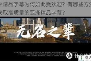 亚洲精品字幕为何如此受欢迎？有哪些方法可以获取高质量的亚洲精品字幕？