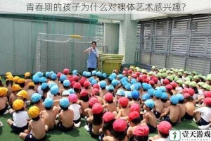 青春期的孩子为什么对裸体艺术感兴趣？