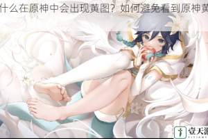为什么在原神中会出现黄图？如何避免看到原神黄图？