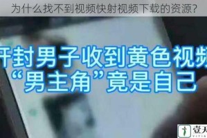 为什么找不到视频快射视频下载的资源？