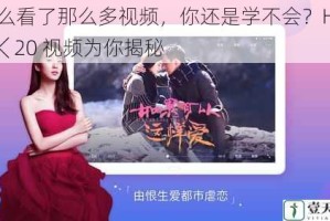 为什么看了那么多视频，你还是学不会？HDHDHD ╳ 20 视频为你揭秘