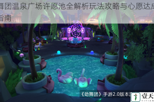 劲舞团温泉广场许愿池全解析玩法攻略与心愿达成技巧指南
