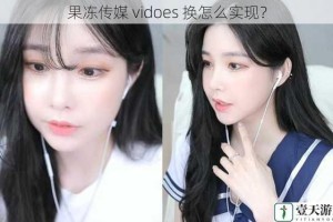 果冻传媒 vidoes 换怎么实现？