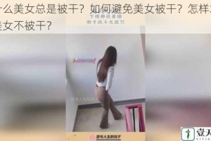 为什么美女总是被干？如何避免美女被干？怎样才能让美女不被干？
