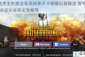 绝地求生刺激战场高帧率不卡顿模拟器精选 雷电MuMu逍遥安卓等实测推荐