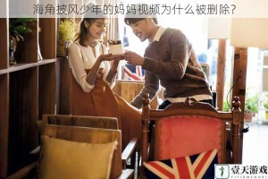 海角披风少年的妈妈视频为什么被删除？