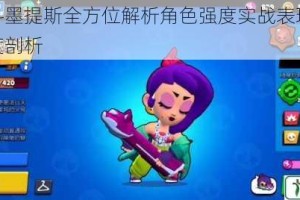 荒野乱斗墨提斯全方位解析角色强度实战表现与操作技巧深度剖析